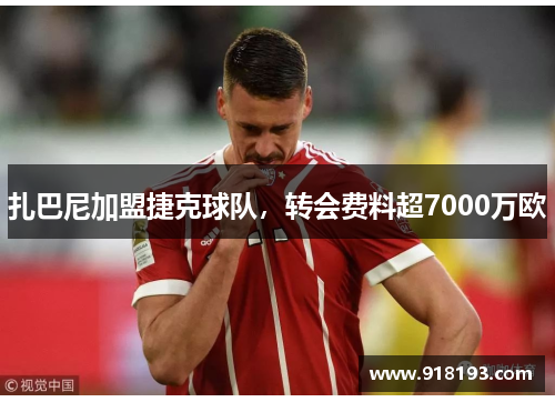 扎巴尼加盟捷克球队，转会费料超7000万欧