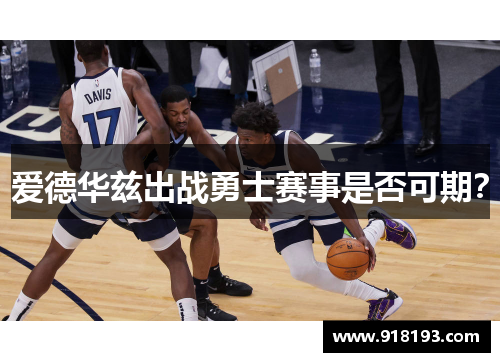 爱德华兹出战勇士赛事是否可期？